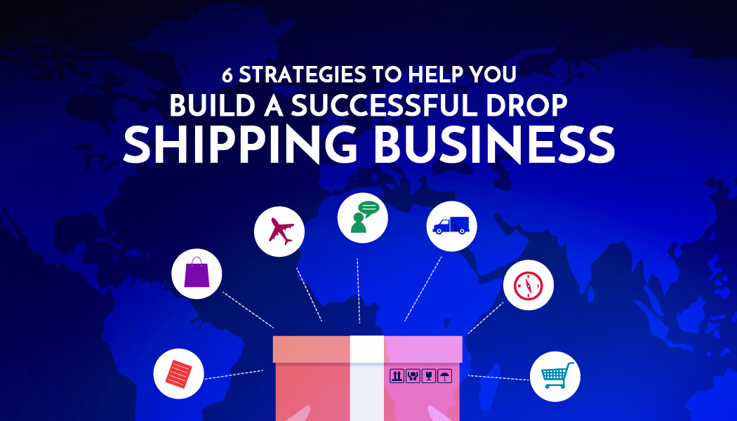 6 Strategies To Help You Build A Successful Drop Shipping Business